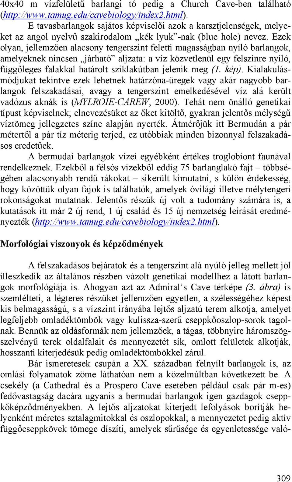 Ezek olyan, jellemzően alacsony tengerszint feletti magasságban nyíló barlangok, amelyeknek nincsen járható aljzata: a víz közvetlenül egy felszínre nyíló, függőleges falakkal határolt sziklakútban