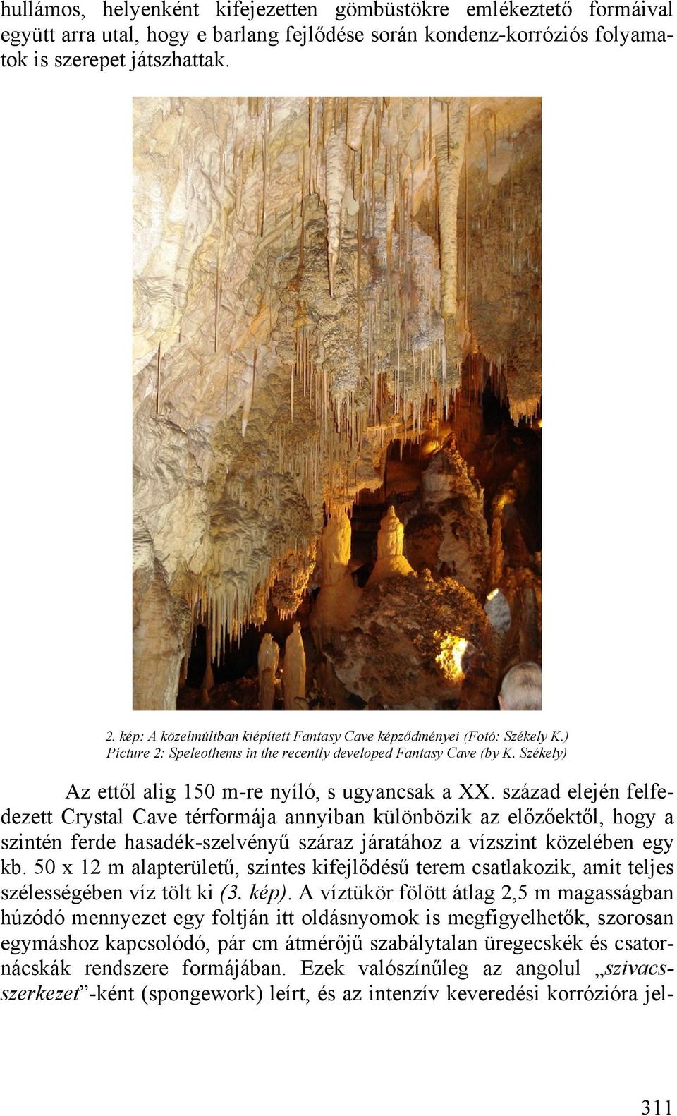 század elején felfedezett Crystal Cave térformája annyiban különbözik az előzőektől, hogy a szintén ferde hasadék-szelvényű száraz járatához a vízszint közelében egy kb.
