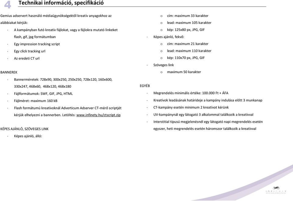 Fájlformátumok: SWF, GIF, JPG, HTML Fájlméret: maximum 160 kb Flash formátumú kreatívoknál Adverticum Adserver CT-mérő scriptjét kérjük elhelyezni a bannerben. Letöltés: www.infinety.hu/ctscript.