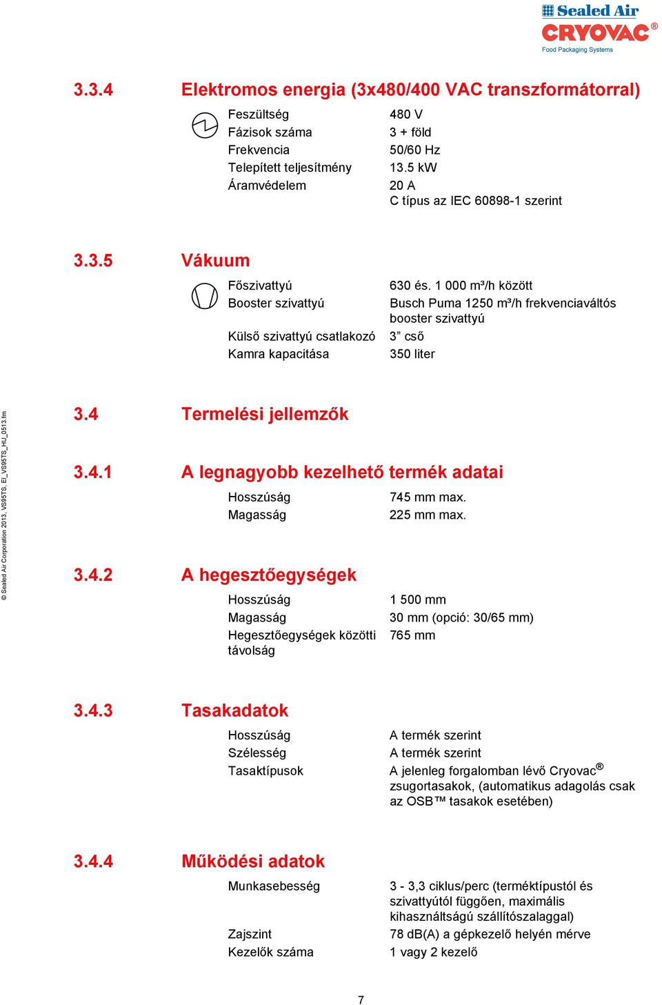 1 000 m³/h között Busch Puma 1250 m³/h frekvenciaváltós booster szivattyú 3 cső 350 liter 3.4 Termelési jellemzők 3.4.1 A legnagyobb kezelhető termék adatai Hosszúság Magasság 3.4.2 A hegesztőegységek Hosszúság Magasság Hegesztőegységek közötti távolság 745 mm max.