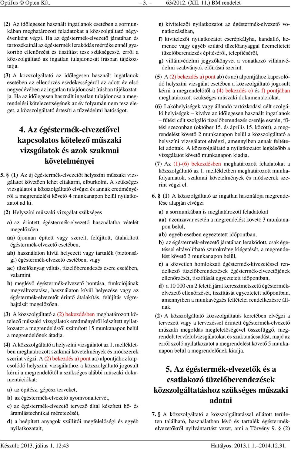 írásban tájékoztatja. (3) A közszolgáltató az időlegesen használt ingatlanok esetében az ellenőrzés esedékességéről az adott év első negyedévében az ingatlan tulajdonosát írásban tájékoztatja.