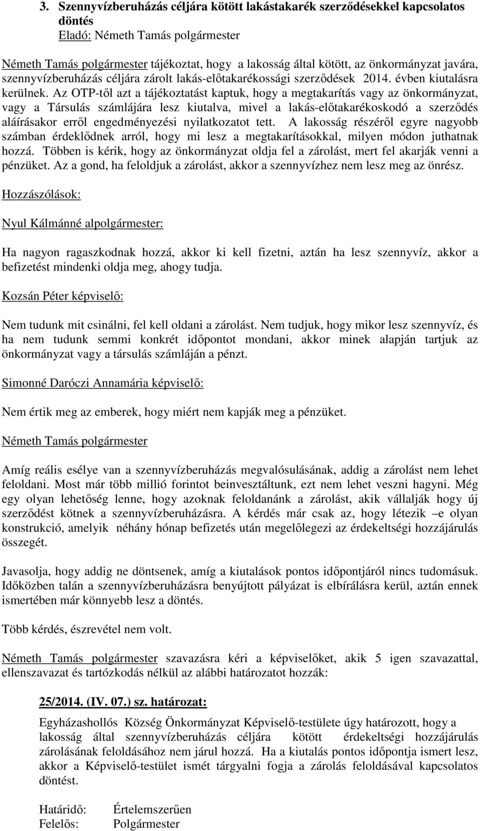 Az OTP-től azt a tájékoztatást kaptuk, hogy a megtakarítás vagy az önkormányzat, vagy a Társulás számlájára lesz kiutalva, mivel a lakás-előtakarékoskodó a szerződés aláírásakor erről engedményezési