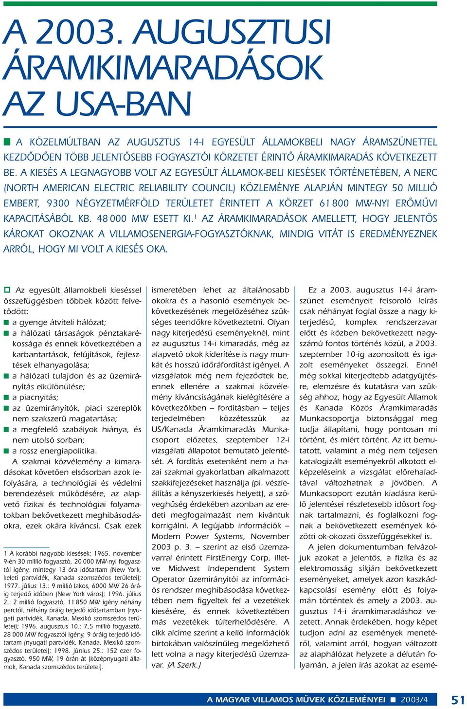 A KIESÉS A LEGNAGYOBB VOLT AZ EGYESÜLT ÁLLAMOK-BELI KIESÉSEK TÖRTÉNETÉBEN, A NERC (NORTH AMERICAN ELECTRIC RELIABILITY COUNCIL) KÖZLEMÉNYE ALAPJÁN MINTEGY 50 MILLIÓ EMBERT, 9300 NÉGYZETMÉRFÖLD