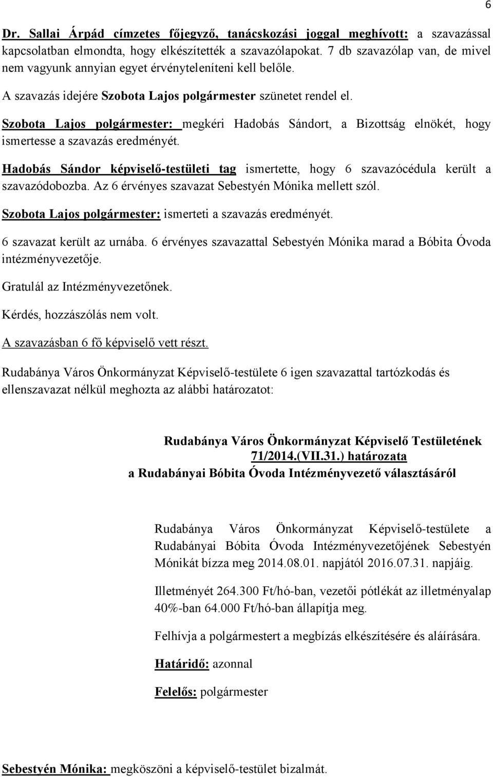 Szobota Lajos : megkéri Hadobás Sándort, a Bizottság elnökét, hogy ismertesse a szavazás eredményét. Hadobás Sándor képviselő-testületi tag ismertette, hogy 6 szavazócédula került a szavazódobozba.