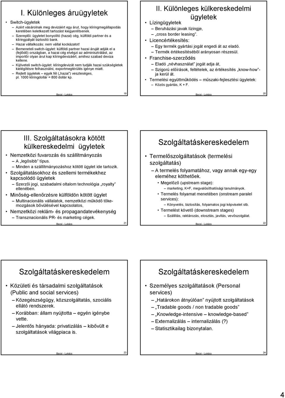 Bemeneteli switch-ügylet: külföldi partner hazai áruját adják el a (fejlődő) országban, a hazai cég elvégzi az adminisztrálást, az importőr olyan árut kap klíringdevizáért, amihez szabad deviza