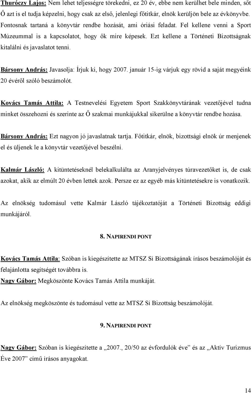 Ezt kellene a Történeti Bizottságnak kitalálni és javaslatot tenni. Bársony András: Javasolja: Írjuk ki, hogy 2007. január 15-ig várjuk egy rövid a saját megyéink 20 évéről szóló beszámolót.