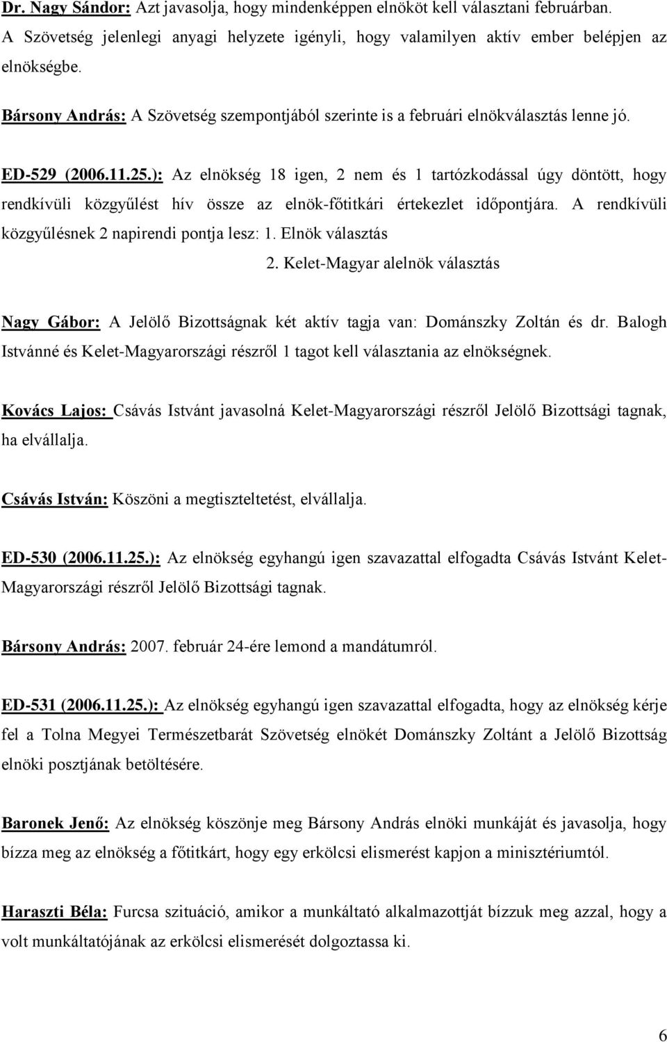 ): Az elnökség 18 igen, 2 nem és 1 tartózkodással úgy döntött, hogy rendkívüli közgyűlést hív össze az elnök-főtitkári értekezlet időpontjára. A rendkívüli közgyűlésnek 2 napirendi pontja lesz: 1.