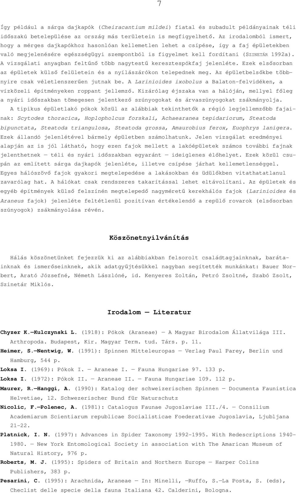 A vizsgálati anyagban feltőnı több nagytestő keresztespókfaj jelenléte. Ezek elsısorban az épületek külsı felületein és a nyílászárókon telepednek meg.