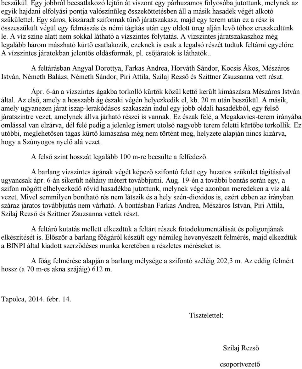 Egy sáros, kiszáradt szifonnak tűnő járatszakasz, majd egy terem után ez a rész is összeszűkült végül egy felmászás és némi tágítás után egy oldott üreg alján levő tóhoz ereszkedtünk le.