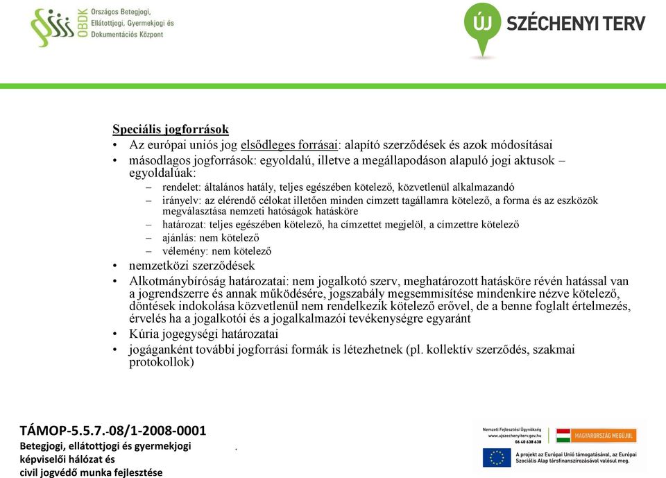 hatóságok hatásköre határozat: teljes egészében kötelező, ha címzettet megjelöl, a címzettre kötelező ajánlás: nem kötelező vélemény: nem kötelező nemzetközi szerződések Alkotmánybíróság határozatai: