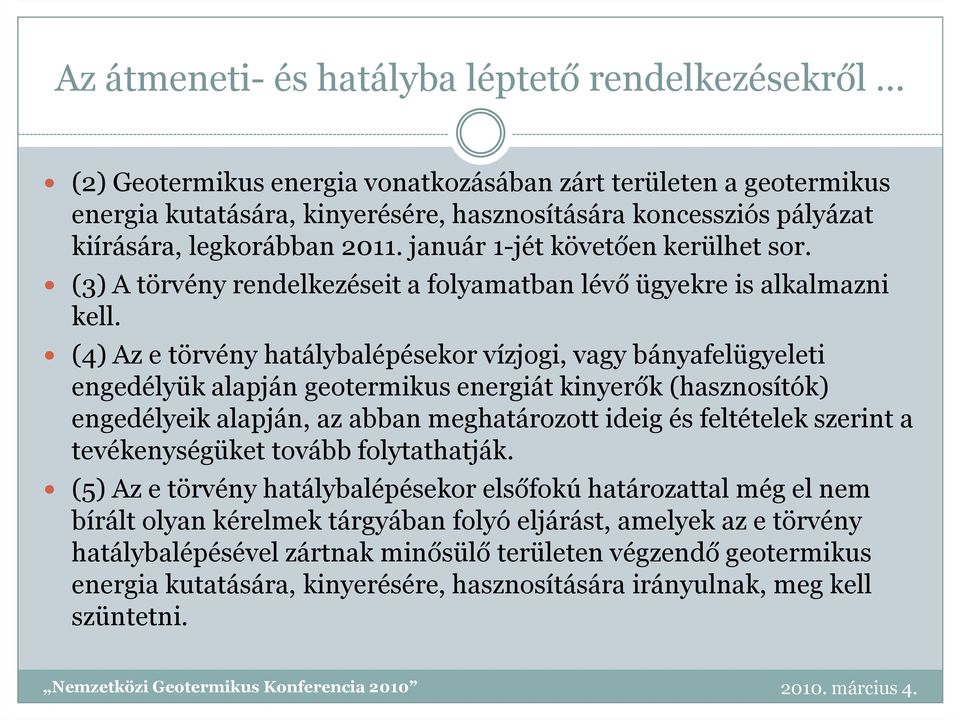 (4) Az e törvény hatálybalépésekor vízjogi, vagy bányafelügyeleti engedélyük alapján geotermikus energiát kinyerők (hasznosítók) engedélyeik alapján, az abban meghatározott ideig és feltételek