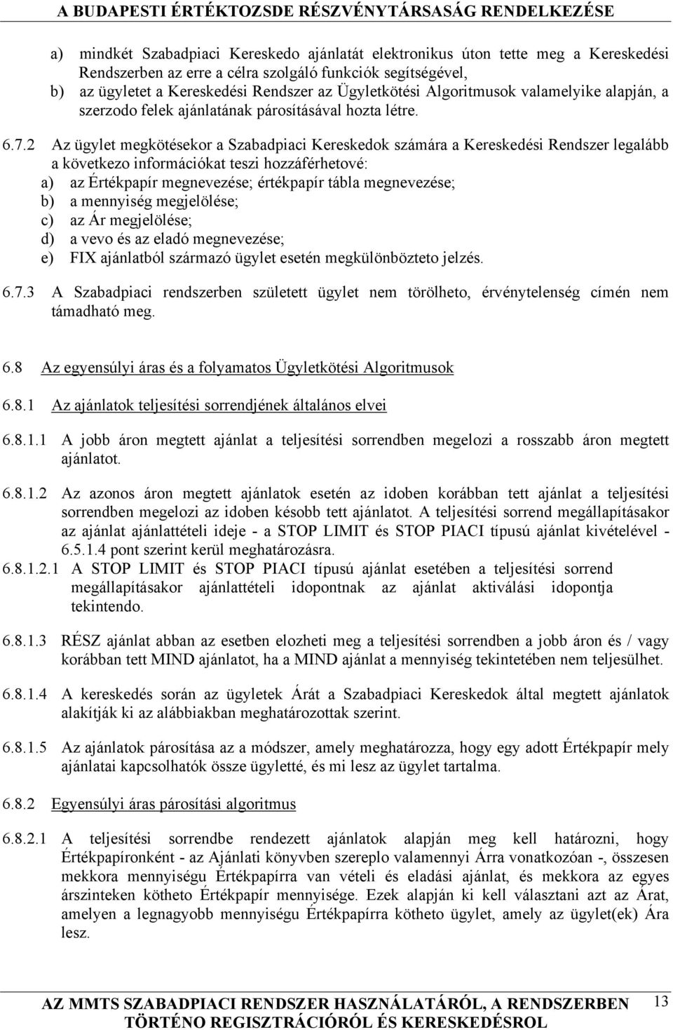 2 Az ügylet megkötésekor a Szabadpiaci Kereskedok számára a Kereskedési Rendszer legalább a következo információkat teszi hozzáférhetové: a) az Értékpapír megnevezése; értékpapír tábla megnevezése;