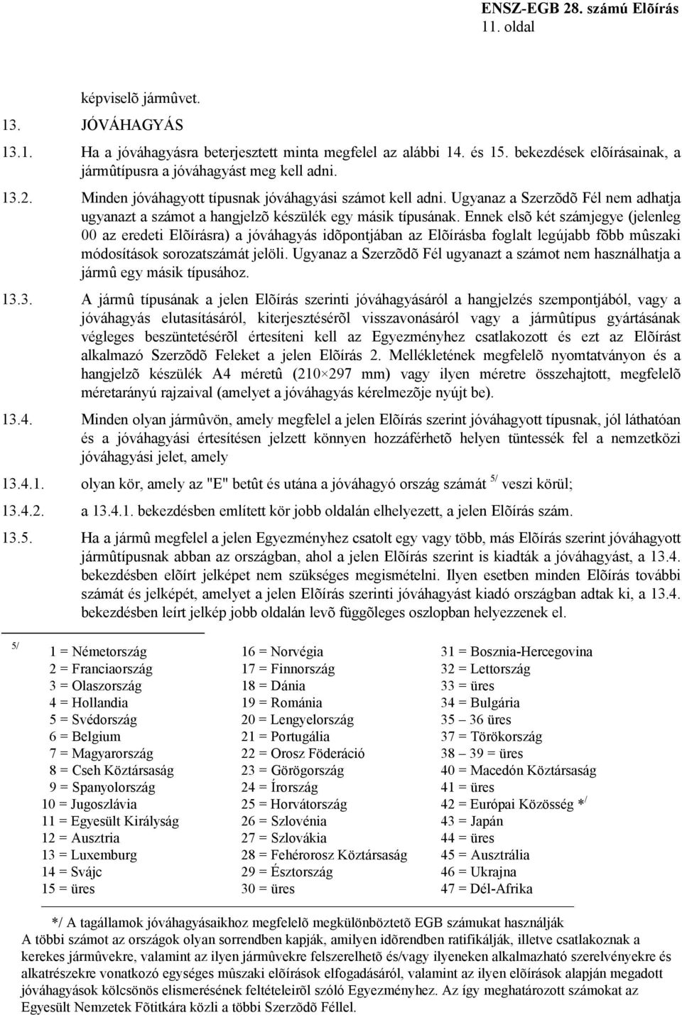 Ennek elsõ két számjegye (jelenleg 00 az eredeti Elõírásra) a jóváhagyás idõpontjában az Elõírásba foglalt legújabb fõbb mûszaki módosítások sorozatszámát jelöli.