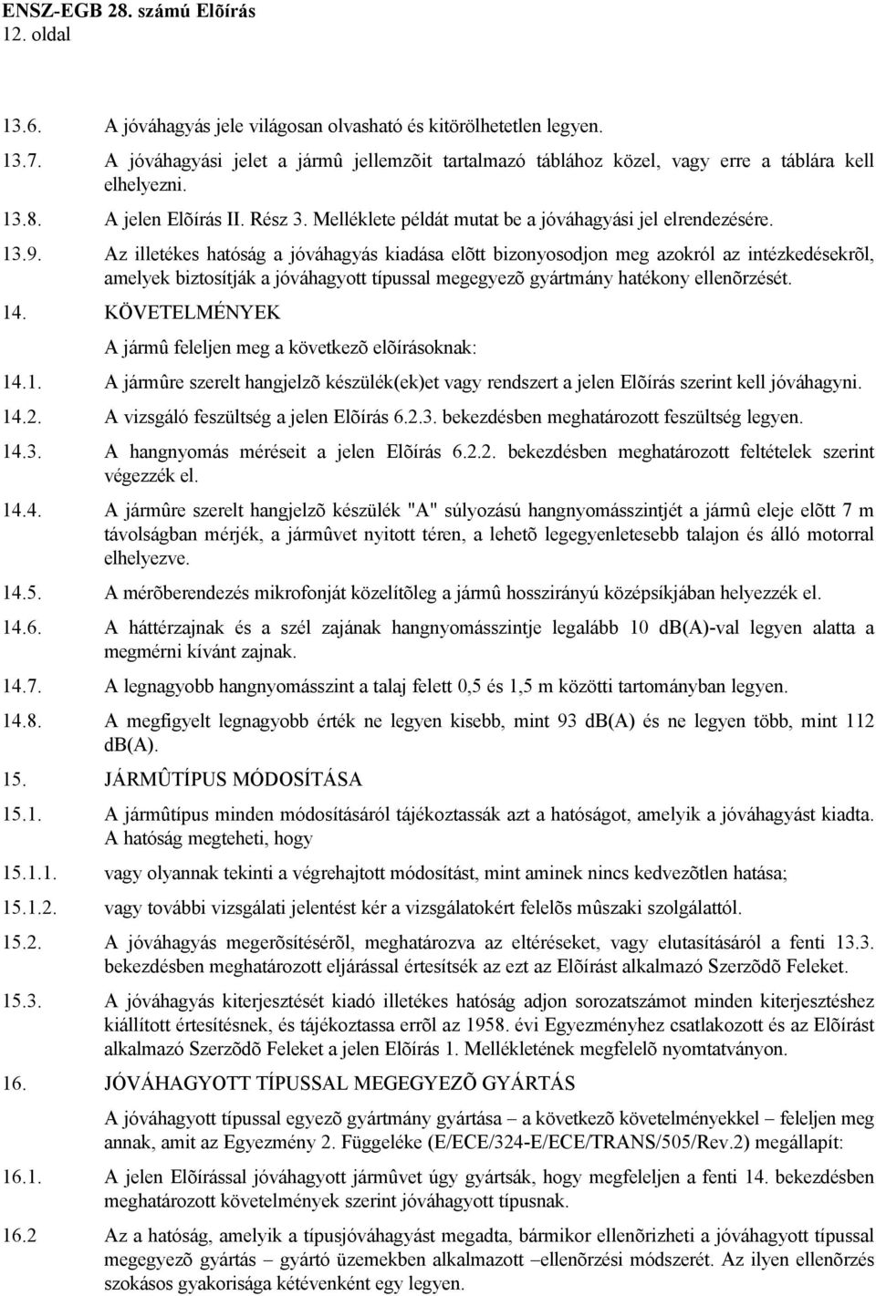 Az illetékes hatóság a jóváhagyás kiadása elõtt bizonyosodjon meg azokról az intézkedésekrõl, amelyek biztosítják a jóváhagyott típussal megegyezõ gyártmány hatékony ellenõrzését. 14.