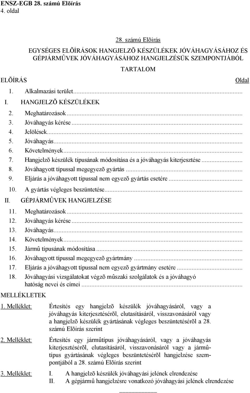 Jóváhagyott típussal megegyezõ gyártás... 9. Eljárás a jóváhagyott típussal nem egyezõ gyártás esetére... 10. A gyártás végleges beszüntetése... II. GÉPJÁRMÛVEK HANGJELZÉSE 11. Meghatározások... 12.