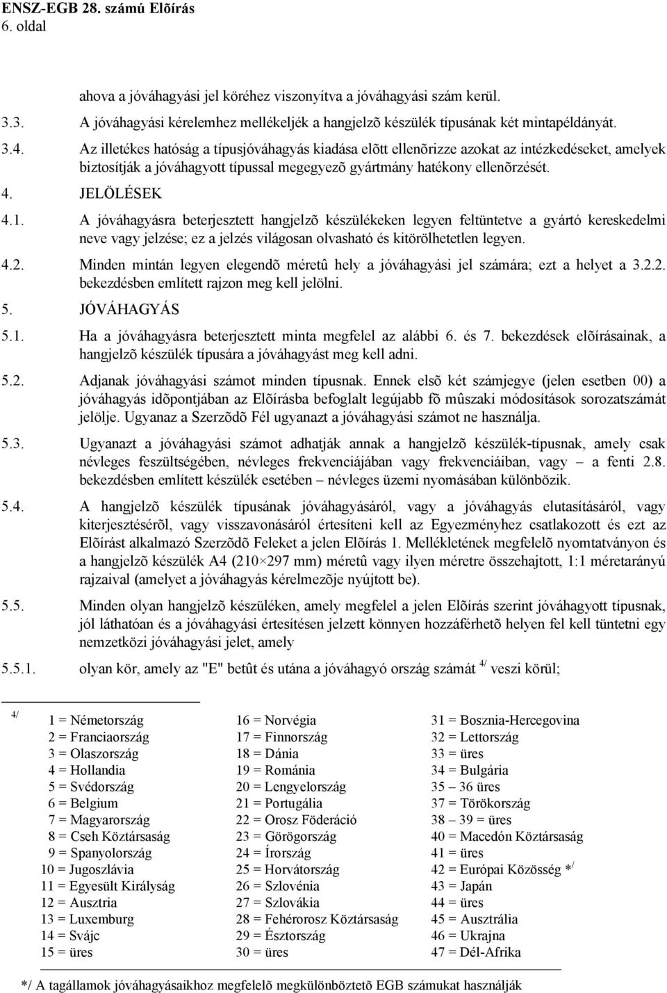 A jóváhagyásra beterjesztett hangjelzõ készülékeken legyen feltüntetve a gyártó kereskedelmi neve vagy jelzése; ez a jelzés világosan olvasható és kitörölhetetlen legyen. 4.2.