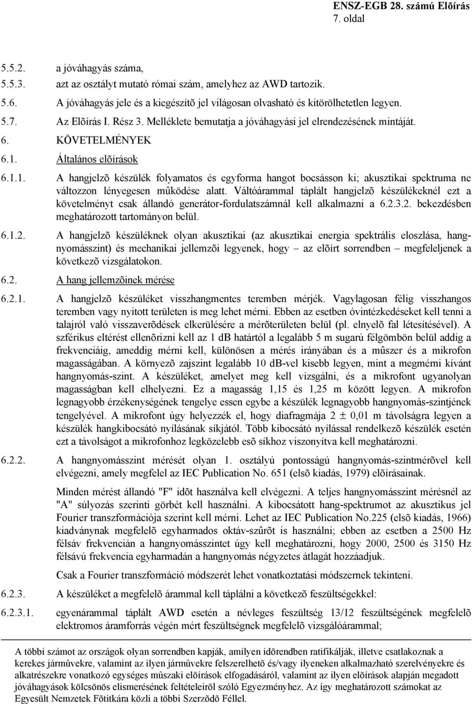 Általános elõírások 6.1.1. A hangjelzõ készülék folyamatos és egyforma hangot bocsásson ki; akusztikai spektruma ne változzon lényegesen mûködése alatt.