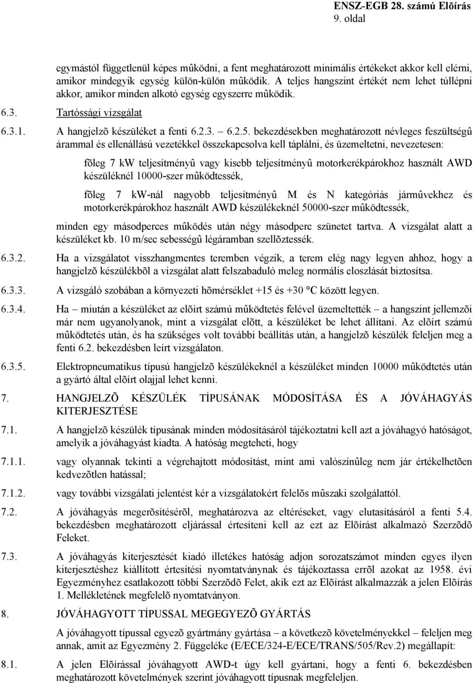 bekezdésekben meghatározott névleges feszültségû árammal és ellenállású vezetékkel összekapcsolva kell táplálni, és üzemeltetni, nevezetesen: fõleg 7 kw teljesítményû vagy kisebb teljesítményû