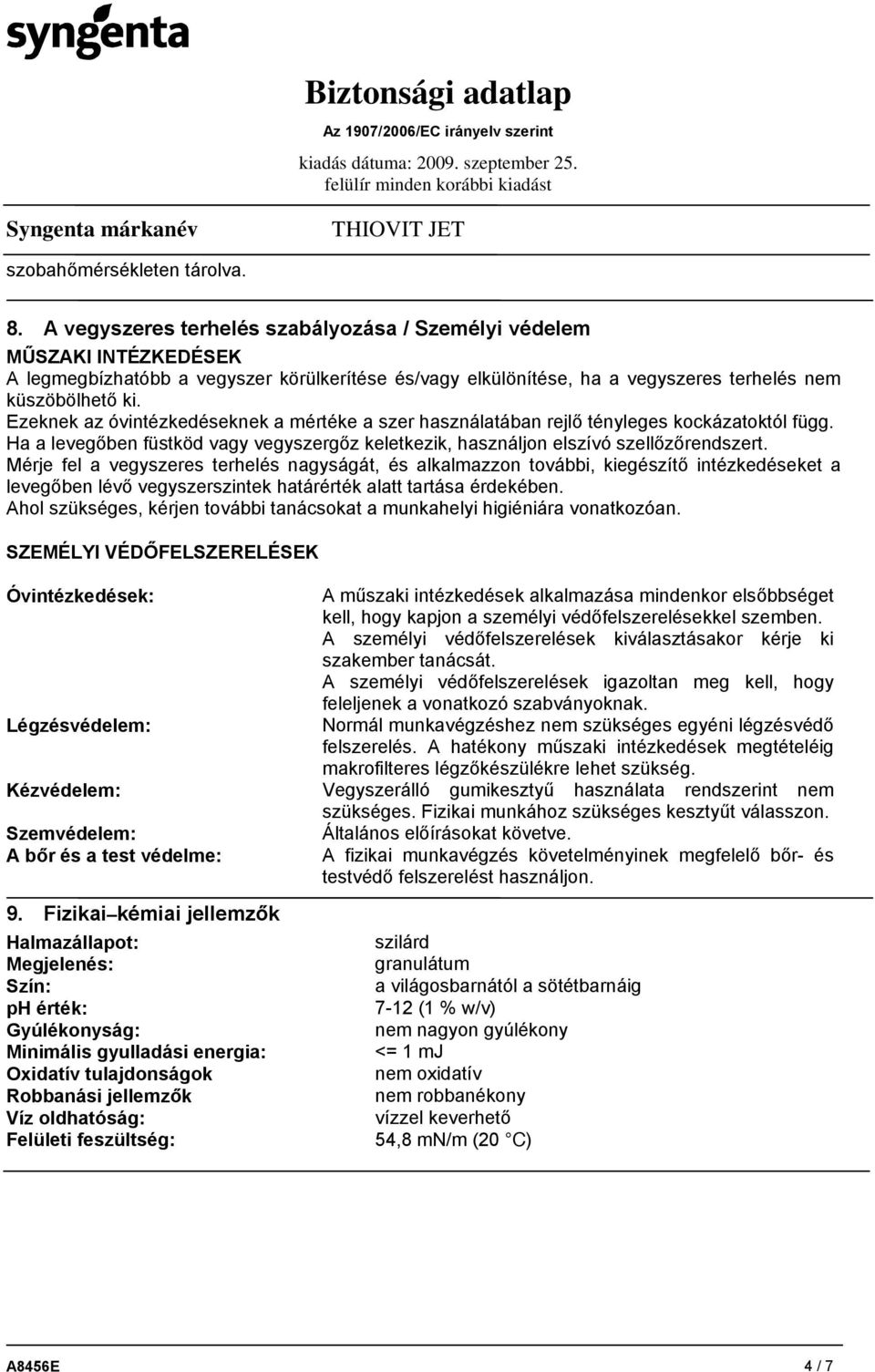 Ezeknek az óvintézkedéseknek a mértéke a szer használatában rejlő tényleges kockázatoktól függ. Ha a levegőben füstköd vagy vegyszergőz keletkezik, használjon elszívó szellőzőrendszert.