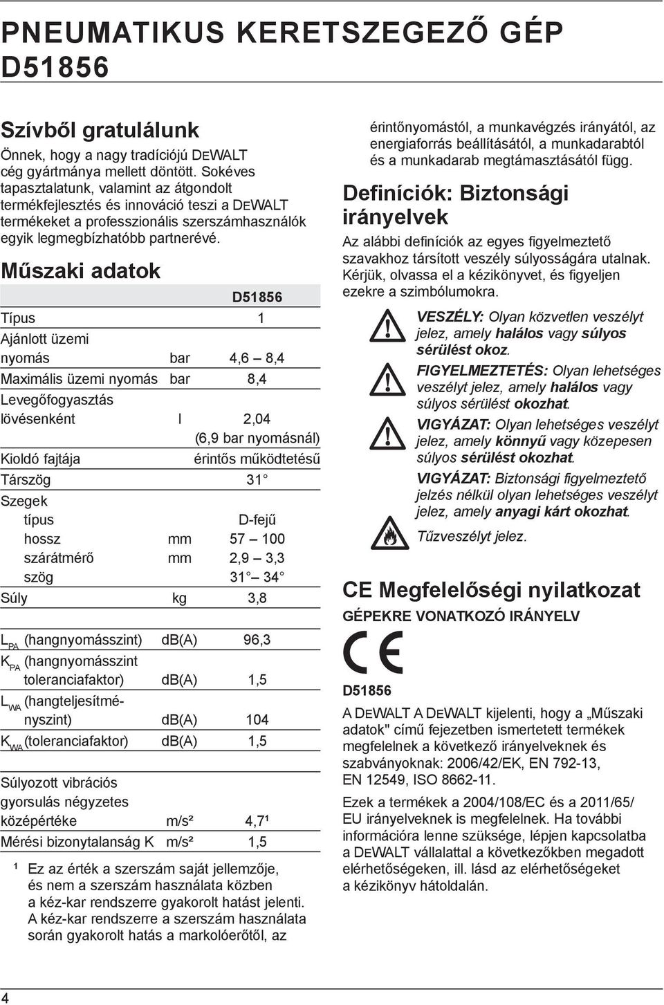 Műszaki adatok D51856 Típus 1 Ajánlott üzemi nyomás bar 4,6 8,4 Maximális üzemi nyomás bar 8,4 Levegőfogyasztás lövésenként l 2,04 (6,9 bar nyomásnál) Kioldó fajtája érintős működtetésű Társzög 31