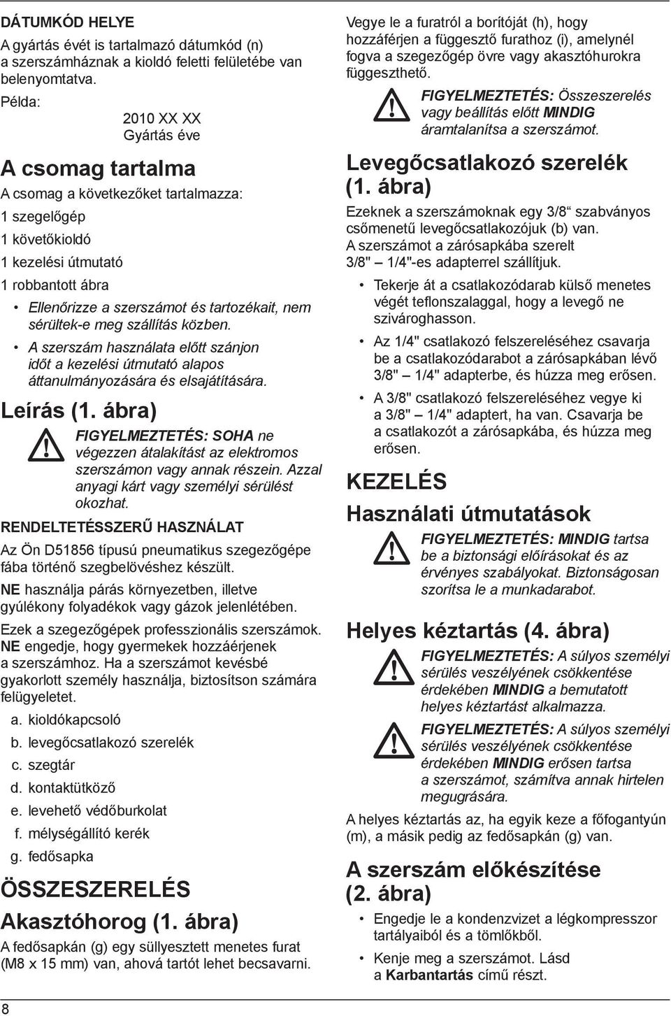 sérültek-e meg szállítás közben. A szerszám használata előtt szánjon időt a kezelési útmutató alapos áttanulmányozására és elsajátítására. Leírás (1.