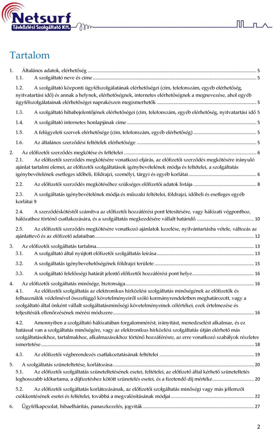 ügyfélszlgálatainak elérhetőségei naprakészen megismerhetők... 5 1.3. A szlgáltató hibabejelentőjének elérhetőségei (cím, telefnszám, egyéb elérhetőség, nyitvatartási idő 5 1.4.