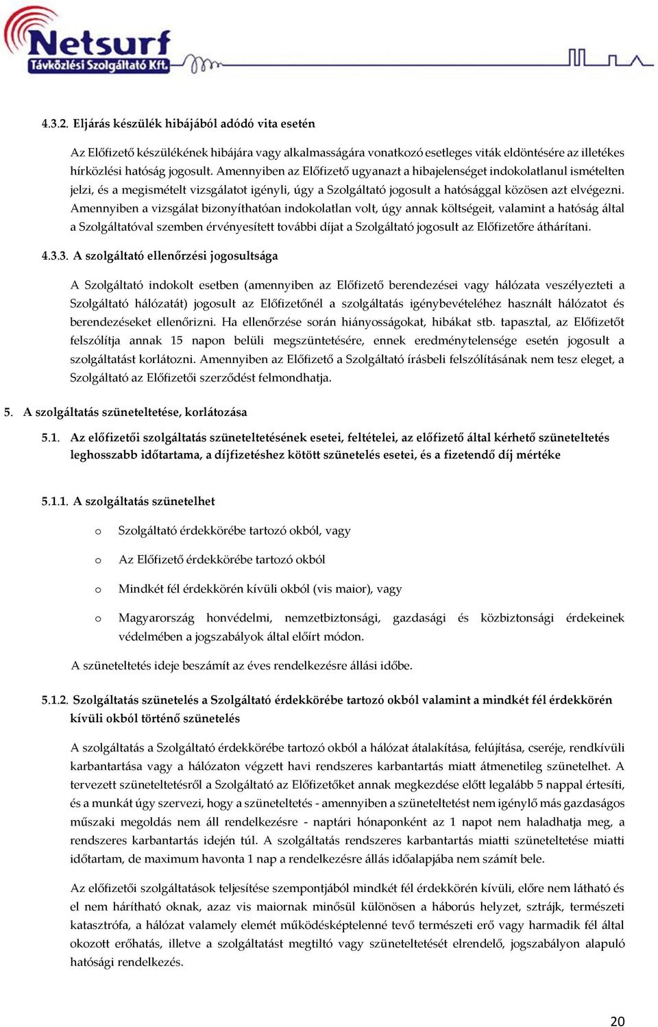 Amennyiben a vizsgálat biznyíthatóan indklatlan vlt, úgy annak költségeit, valamint a hatóság által a Szlgáltatóval szemben érvényesített tvábbi díjat a Szlgáltató jgsult az Előfizetőre áthárítani. 4.