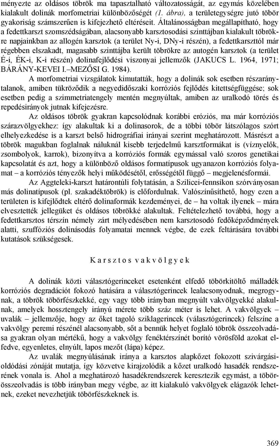 Általánosságban megállapítható, hogy a fedettkarszt szomszédságában, alacsonyabb karsztosodási szinttájban kialakult töbrökre napjainkban az allogén karsztok (a terület Ny-i, DNy-i részén), a