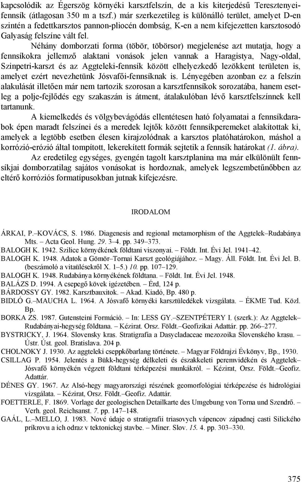 Néhány domborzati forma (töbör, töbörsor) megjelenése azt mutatja, hogy a fennsíkokra jellemző alaktani vonások jelen vannak a Haragistya, Nagy-oldal, Szinpetri-karszt és az Aggteleki-fennsík között