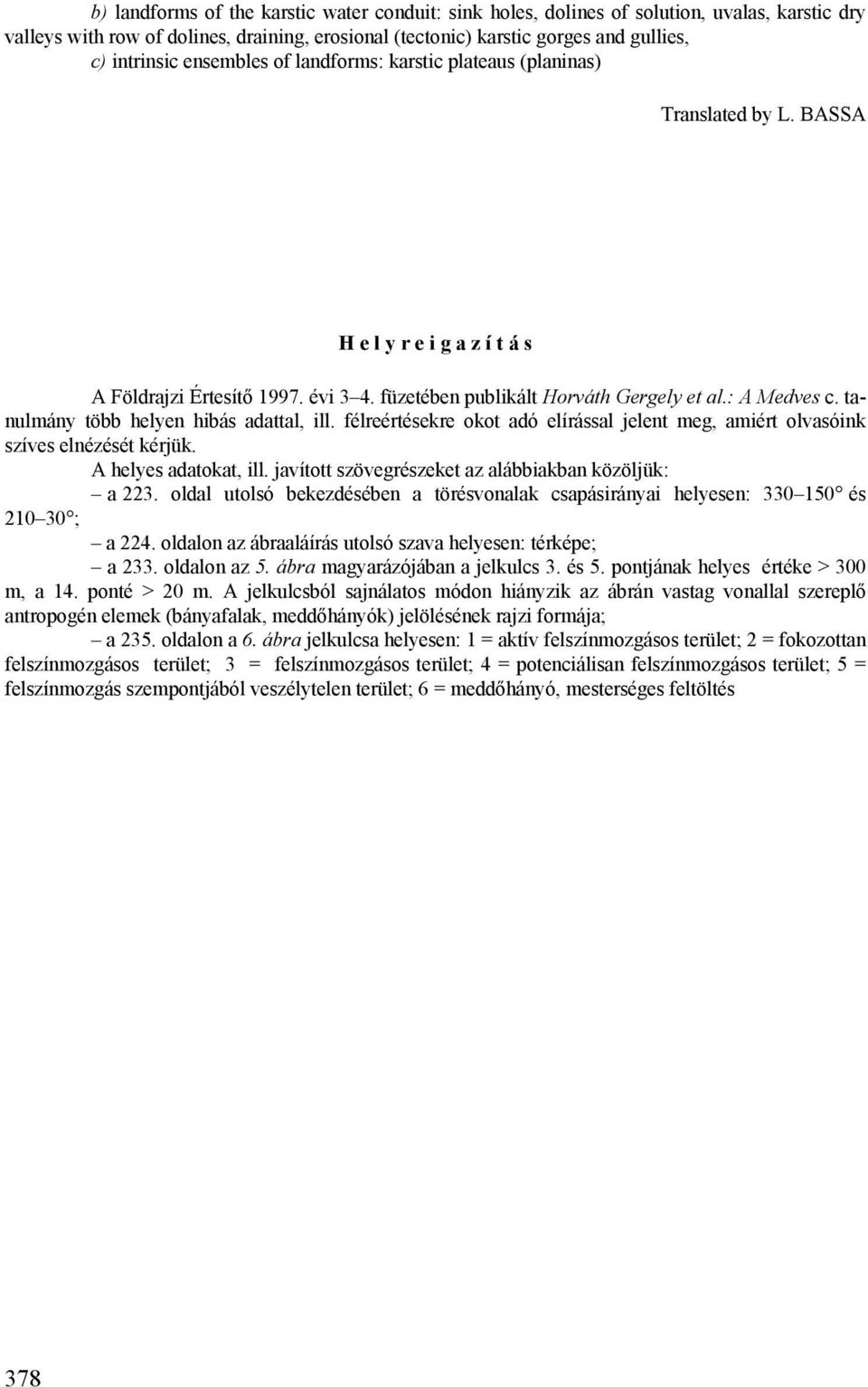 tanulmány több helyen hibás adattal, ill. félreértésekre okot adó elírással jelent meg, amiért olvasóink szíves elnézését kérjük. A helyes adatokat, ill.