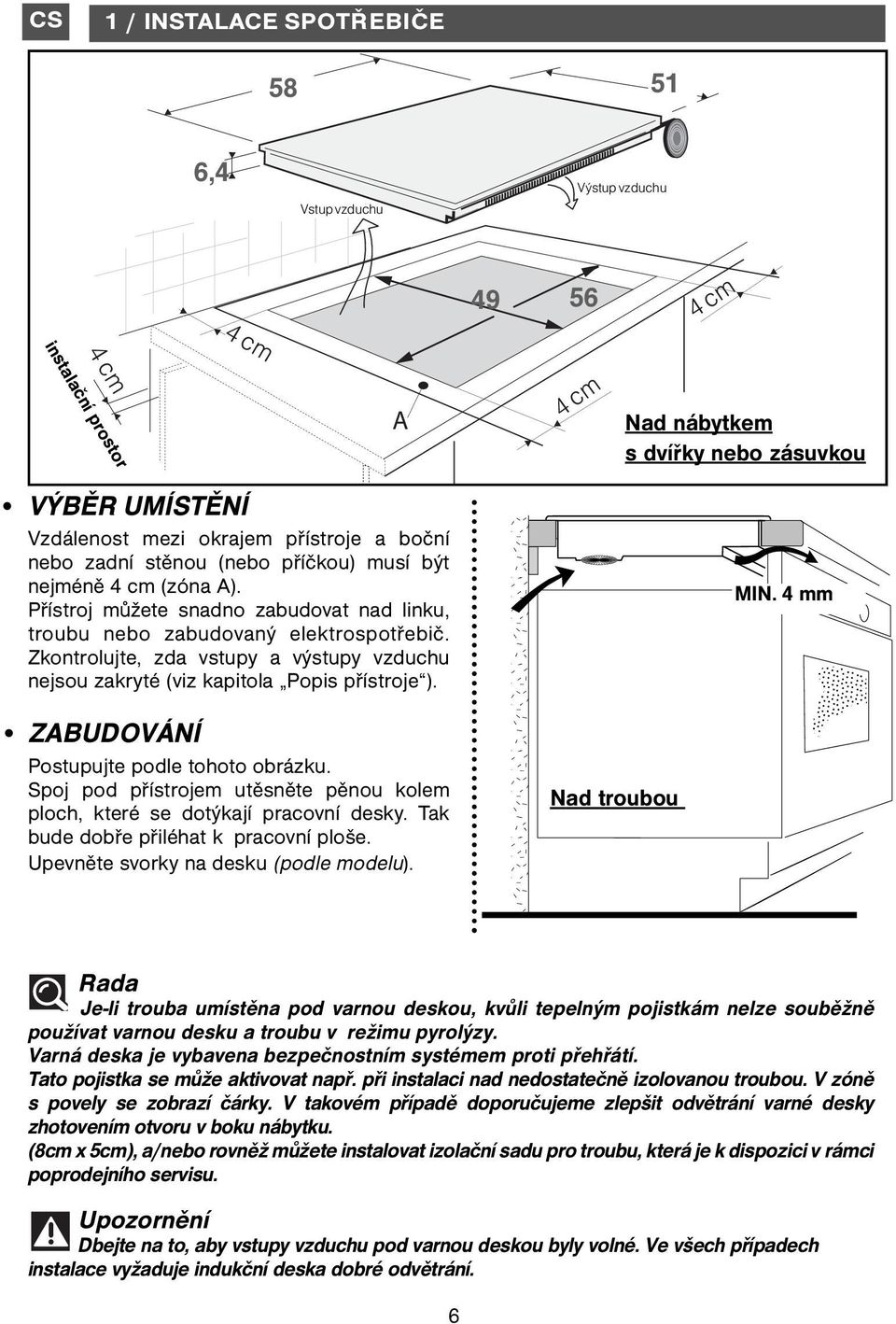 Zkontrolujte, zda vstupy a výstupy vzduchu nejsou zakryté (viz kapitola Popis přístroje ). MIN. 4 mm ZABUDOVÁNÍ Postupujte podle tohoto obrázku.