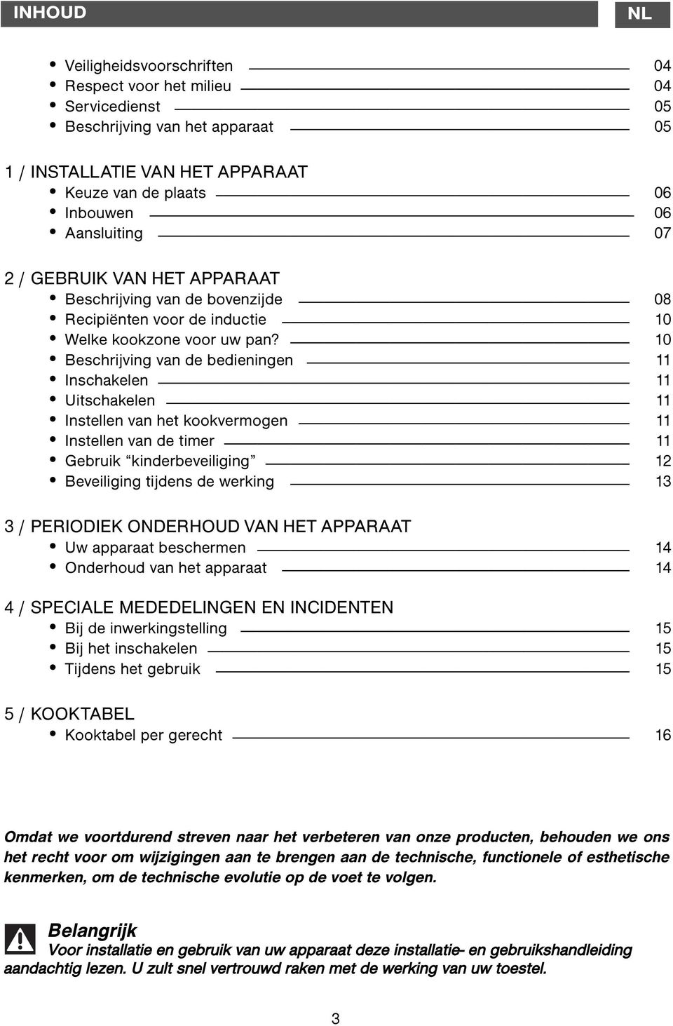 10 Beschrijving van de bedieningen 11 Inschakelen 11 Uitschakelen 11 Instellen van het kookvermogen 11 Instellen van de timer 11 Gebruik kinderbeveiliging 12 Beveiliging tijdens de werking 13 3 /