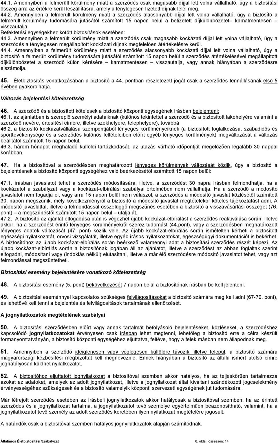 Amennyiben a felmerült körülmény miatt a szerződés alacsonyabb díjjal lett volna vállalható, úgy a biztosító a felmerült körülmény tudomására jutásától számított 15 napon belül a befizetett