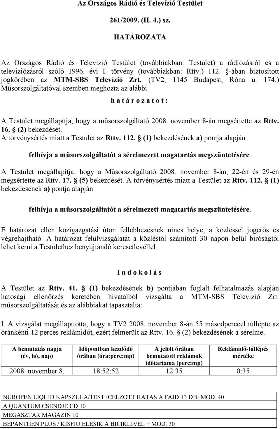 ) Műsorszolgáltatóval szemben meghozta az alábbi határozatot: A Testület megállapítja, hogy a műsorszolgáltató 2008. november 8-án megsértette az Rttv. 16. (2) bekezdését.