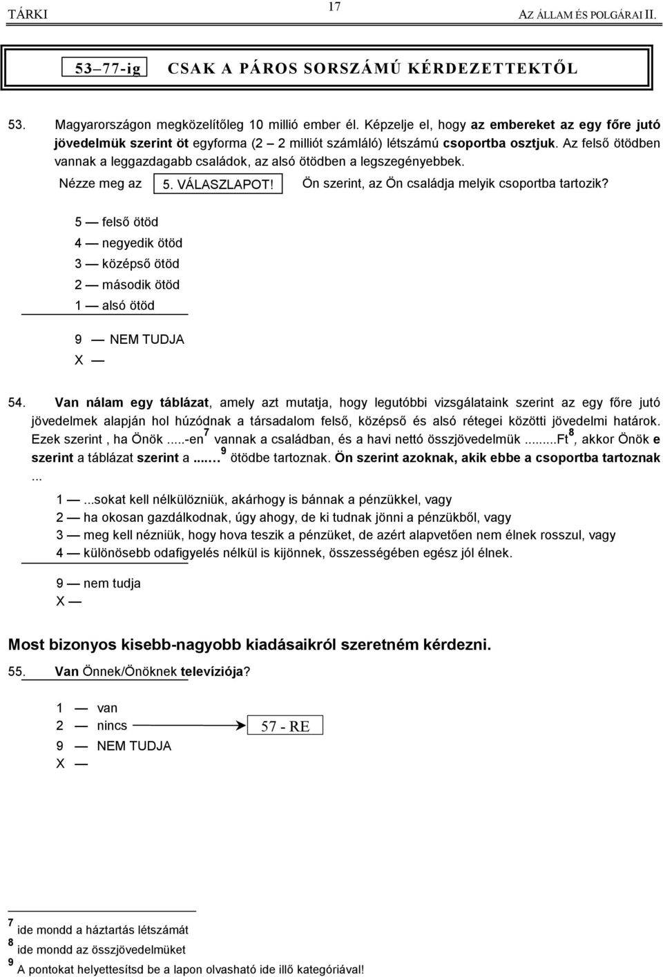 Az felső ötödben vannak a leggazdagabb családok, az alsó ötödben a legszegényebbek. Nézze meg az 5. VÁLASZLAPOT! Ön szerint, az Ön családja melyik csoportba tartozik?