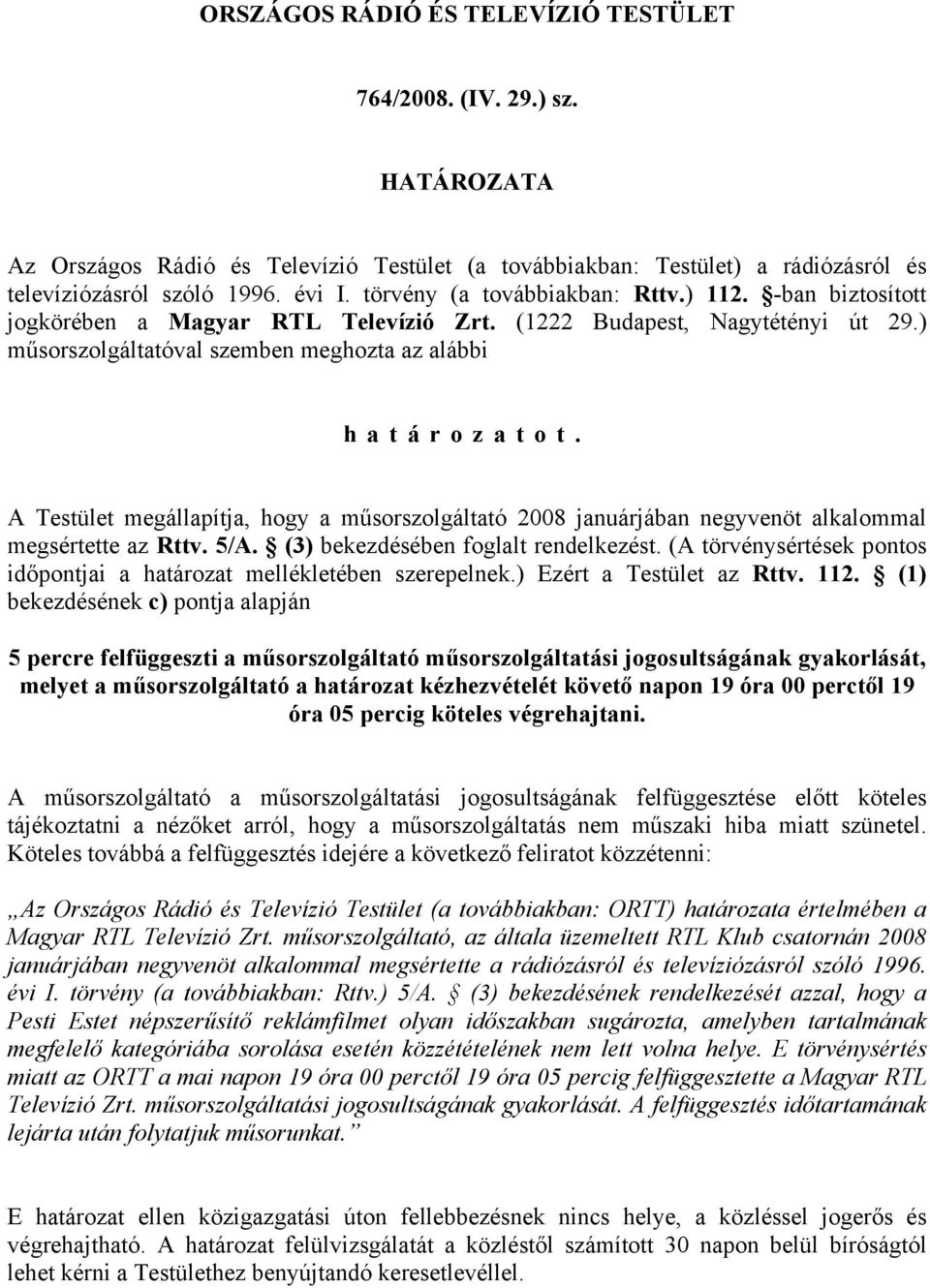 A Testület megállapítja, hogy a műsorszolgáltató 2008 januárjában negyvenöt alkalommal megsértette az Rttv. 5/A. (3) bekezdésében foglalt rendelkezést.