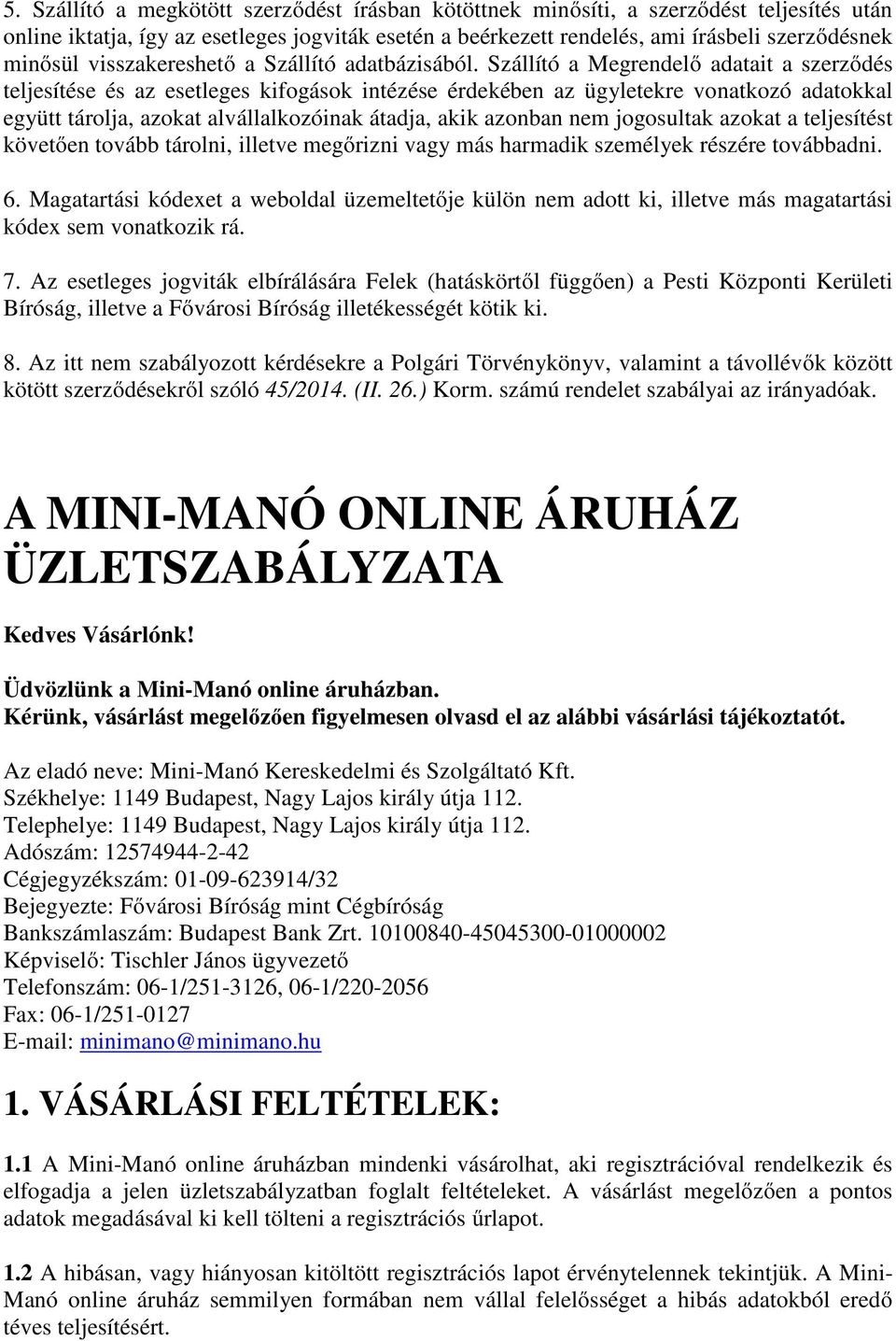 Szállító a Megrendelő adatait a szerződés teljesítése és az esetleges kifogások intézése érdekében az ügyletekre vonatkozó adatokkal együtt tárolja, azokat alvállalkozóinak átadja, akik azonban nem