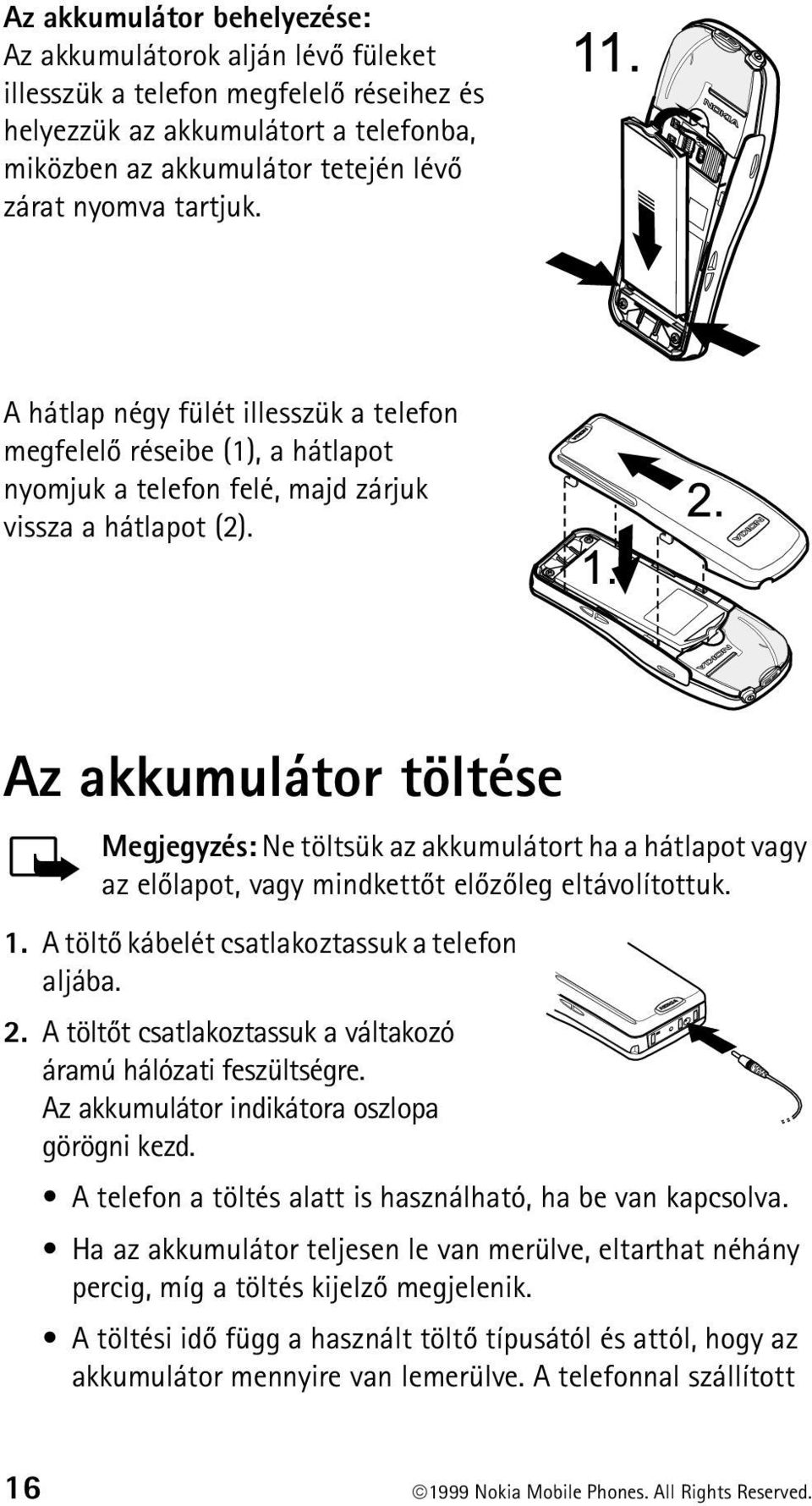 Az akkumulátor töltése Megjegyzés: Ne töltsük az akkumulátort ha a hátlapot vagy az elõlapot, vagy mindkettõt elõzõleg eltávolítottuk. 1. A töltõ kábelét csatlakoztassuk a telefon aljába. 2.