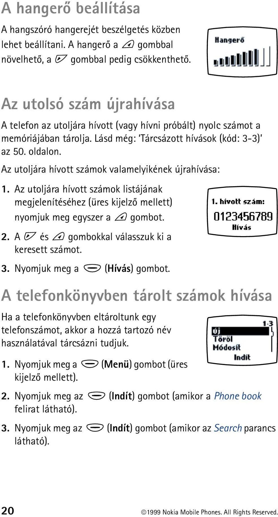 Az utoljára hívott számok valamelyikének újrahívása: 1. Az utoljára hívott számok listájának megjelenítéséhez (üres kijelzõ mellett) nyomjuk meg egyszer a gombot. 2.