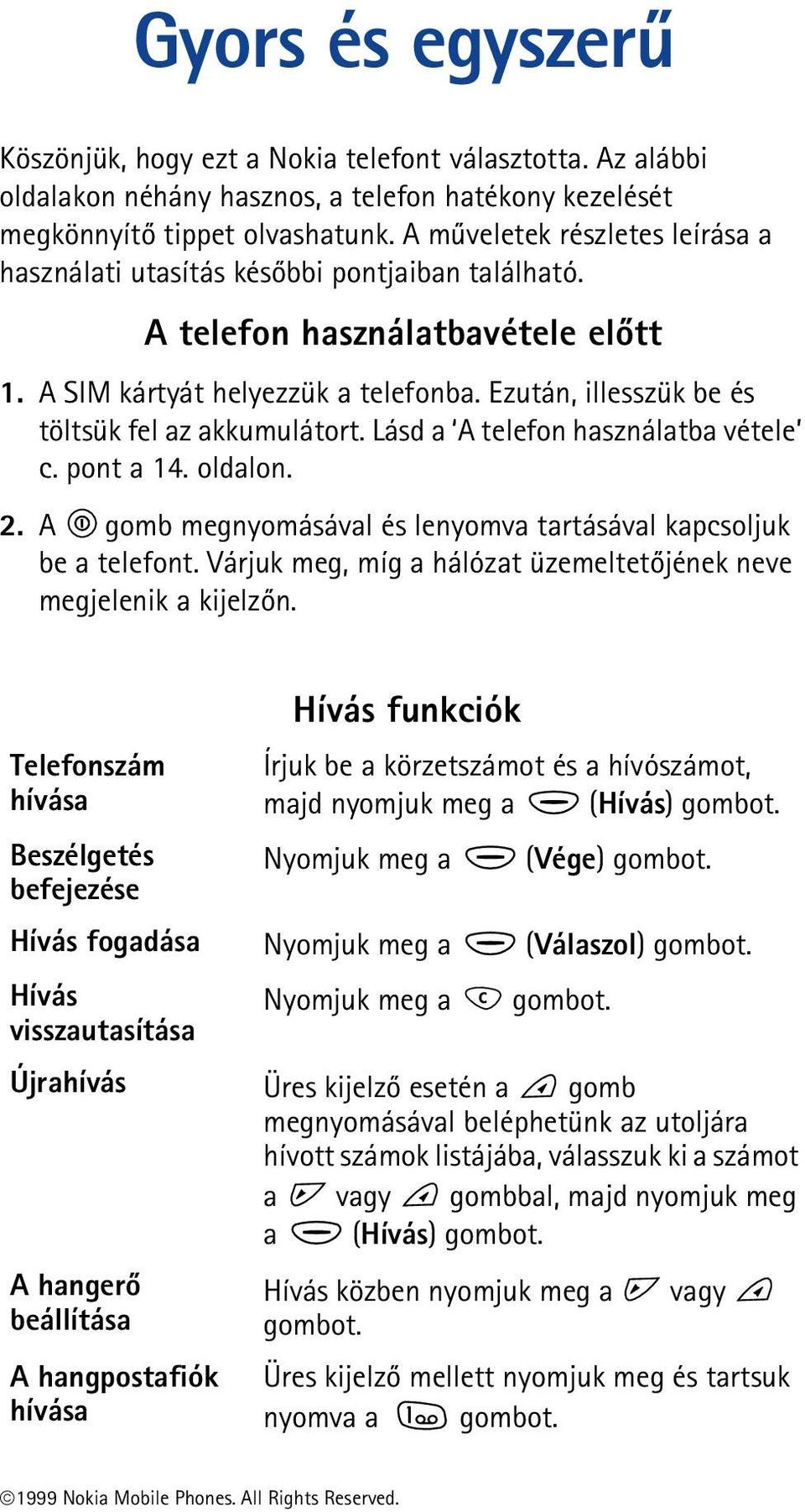 Ezután, illesszük be és töltsük fel az akkumulátort. Lásd a A telefon használatba vétele c. pont a 14. oldalon. 2. A gomb megnyomásával és lenyomva tartásával kapcsoljuk be a telefont.