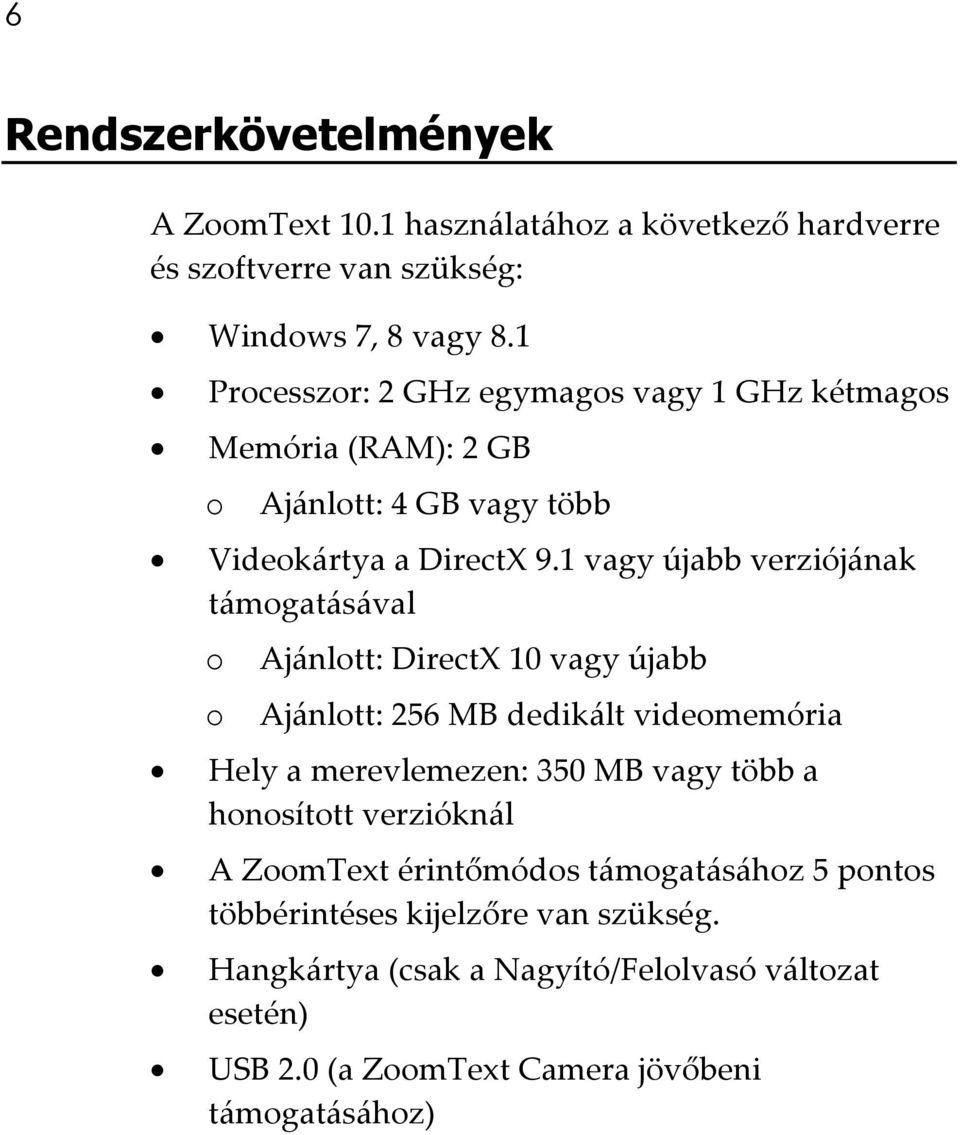 1 vagy újabb verziójának támogatásával o o Ajánlott: DirectX 10 vagy újabb Ajánlott: 256 MB dedikált videomemória Hely a merevlemezen: 350 MB vagy több