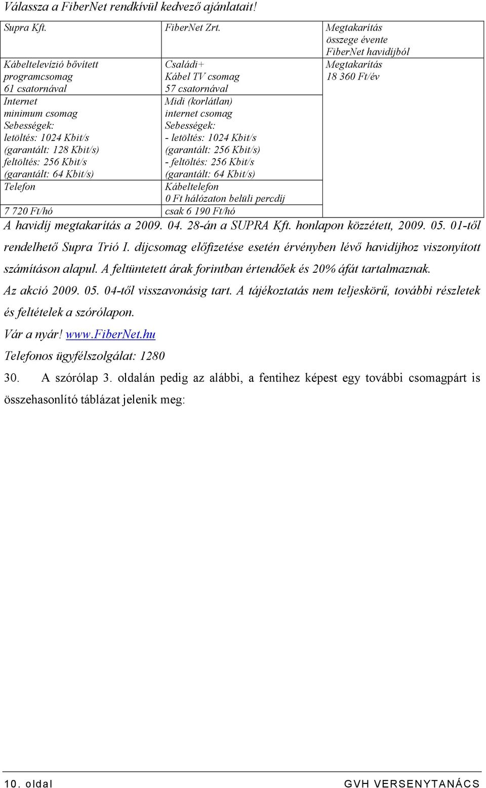 Telefon Családi+ 57 csatornával Midi (korlátlan) - letöltés: 1024 Kbit/s (garantált: 256 Kbit/s) - feltöltés: 256 Kbit/s (garantált: 64 Kbit/s) Kábeltelefon 0 Ft hálózaton belüli percdíj 7 720 Ft/hó