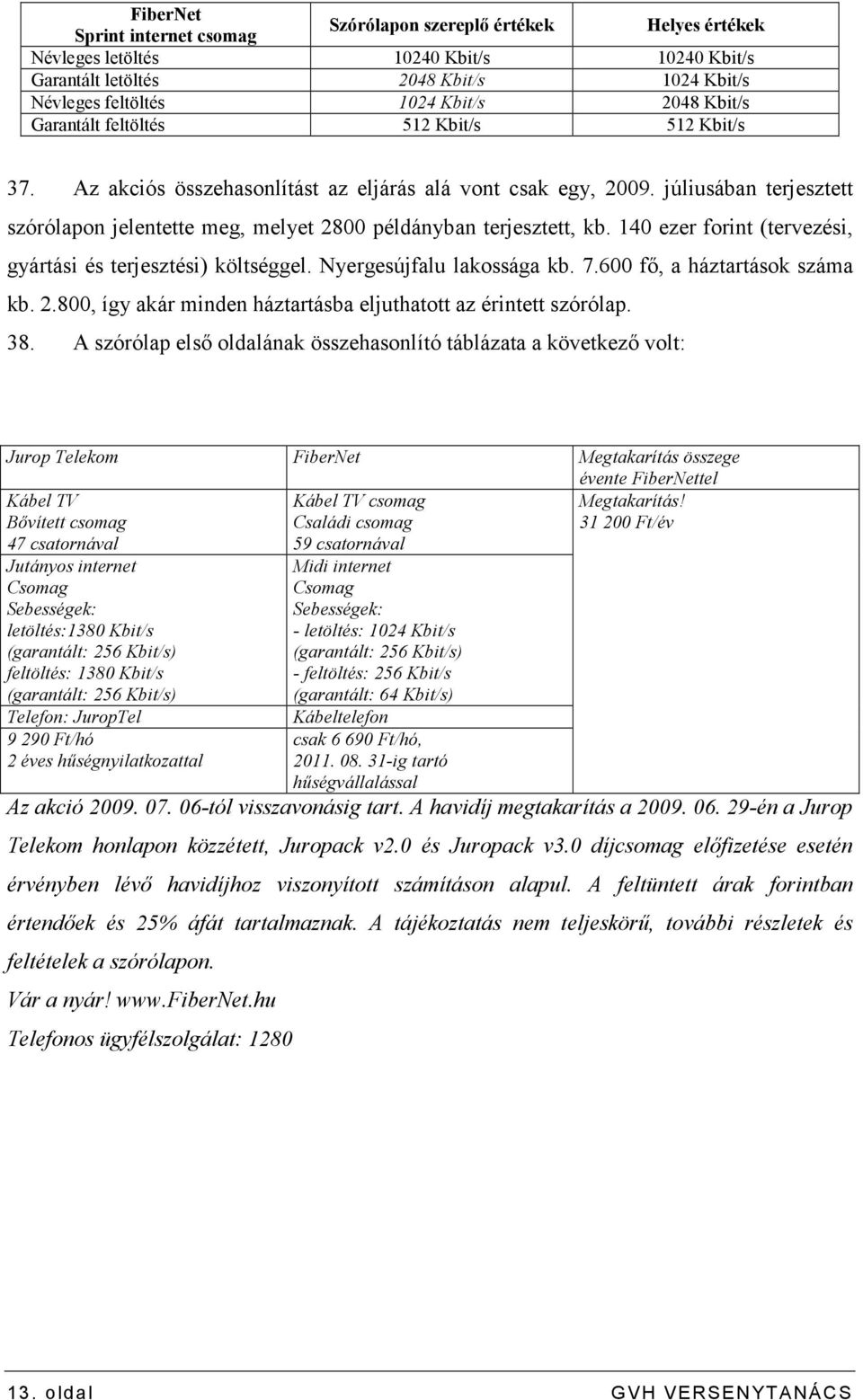 140 ezer forint (tervezési, gyártási és terjesztési) költséggel. Nyergesújfalu lakossága kb. 7.600 fı, a háztartások száma kb. 2.800, így akár minden háztartásba eljuthatott az érintett szórólap. 38.