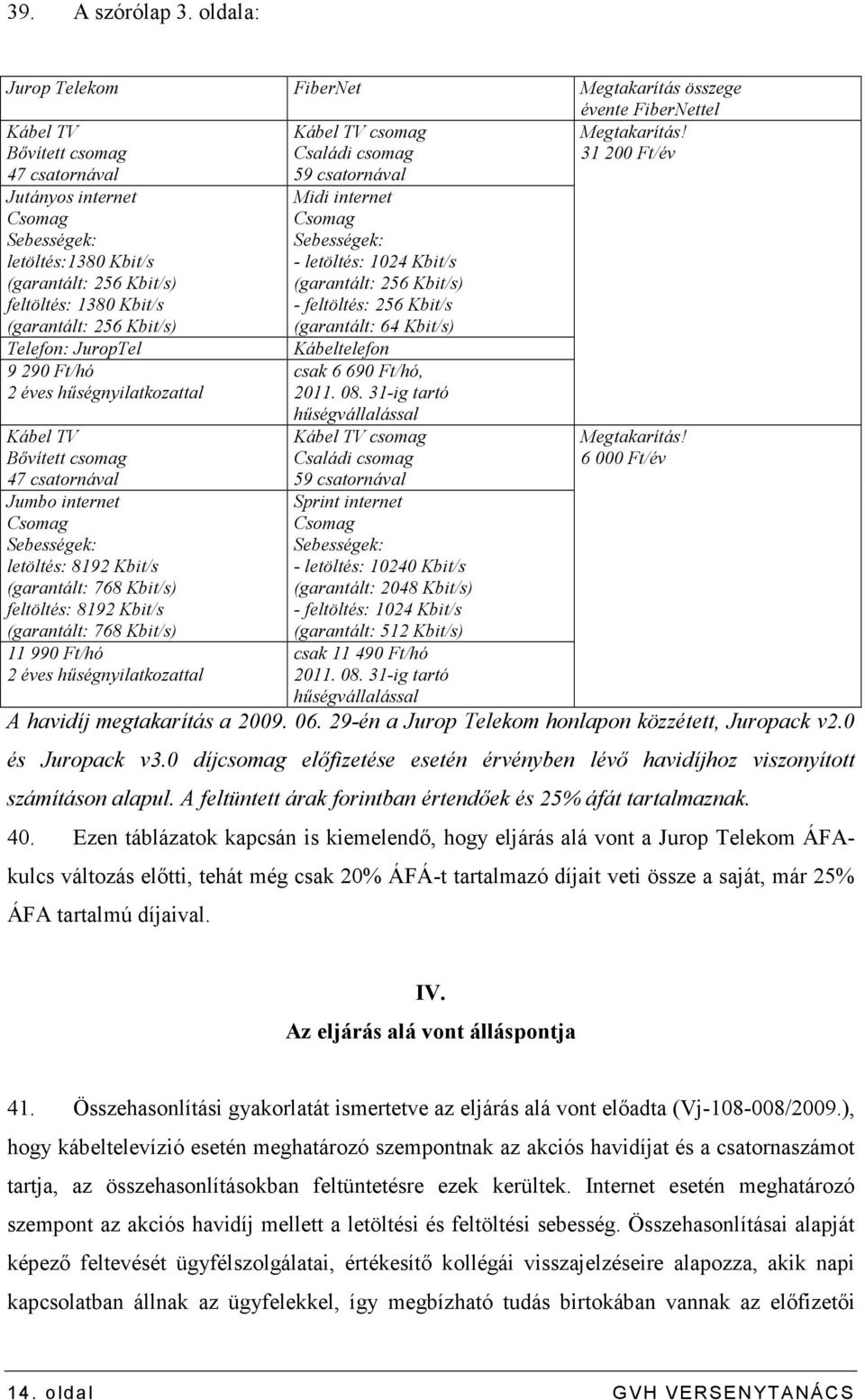 Bıvített csomag 47 csatornával Jumbo internet Csomag letöltés: 8192 Kbit/s (garantált: 768 Kbit/s) feltöltés: 8192 Kbit/s (garantált: 768 Kbit/s) 11 990 Ft/hó 2 éves hőségnyilatkozattal Midi internet