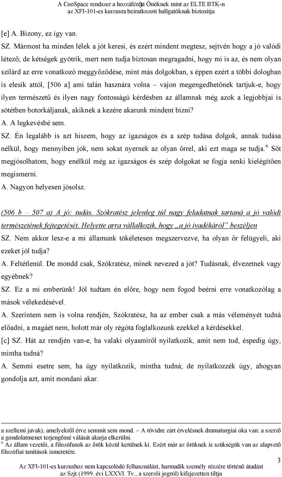 vonatkozó meggyőződése, mint más dolgokban, s éppen ezért a többi dologban is elesik attól, [506 a] ami talán hasznára volna vajon megengedhetőnek tartjuk-e, hogy ilyen természetű és ilyen nagy