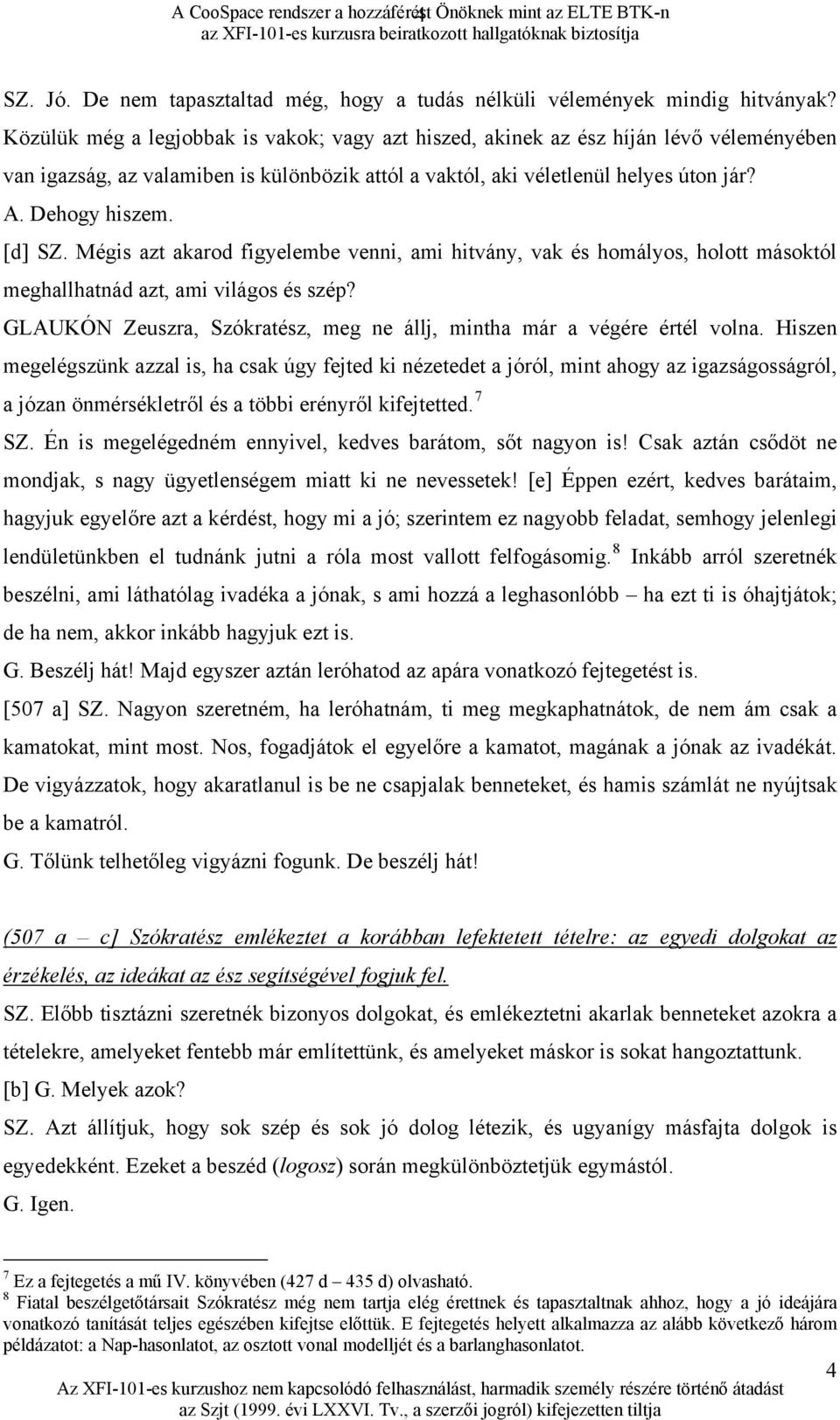 [d] SZ. Mégis azt akarod figyelembe venni, ami hitvány, vak és homályos, holott másoktól meghallhatnád azt, ami világos és szép?