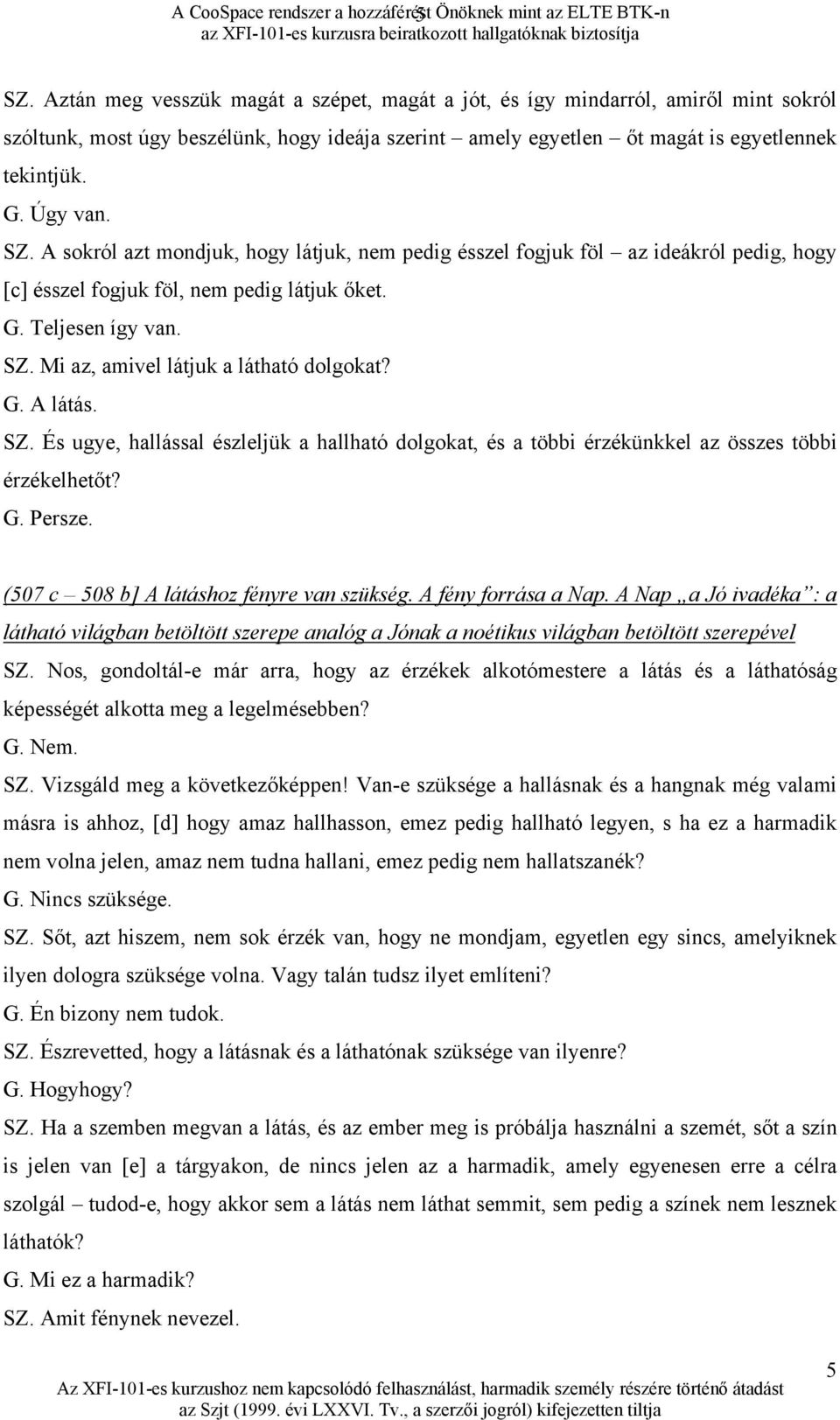 A sokról azt mondjuk, hogy látjuk, nem pedig ésszel fogjuk föl az ideákról pedig, hogy [c] ésszel fogjuk föl, nem pedig látjuk őket. G. Teljesen így van. SZ. Mi az, amivel látjuk a látható dolgokat?