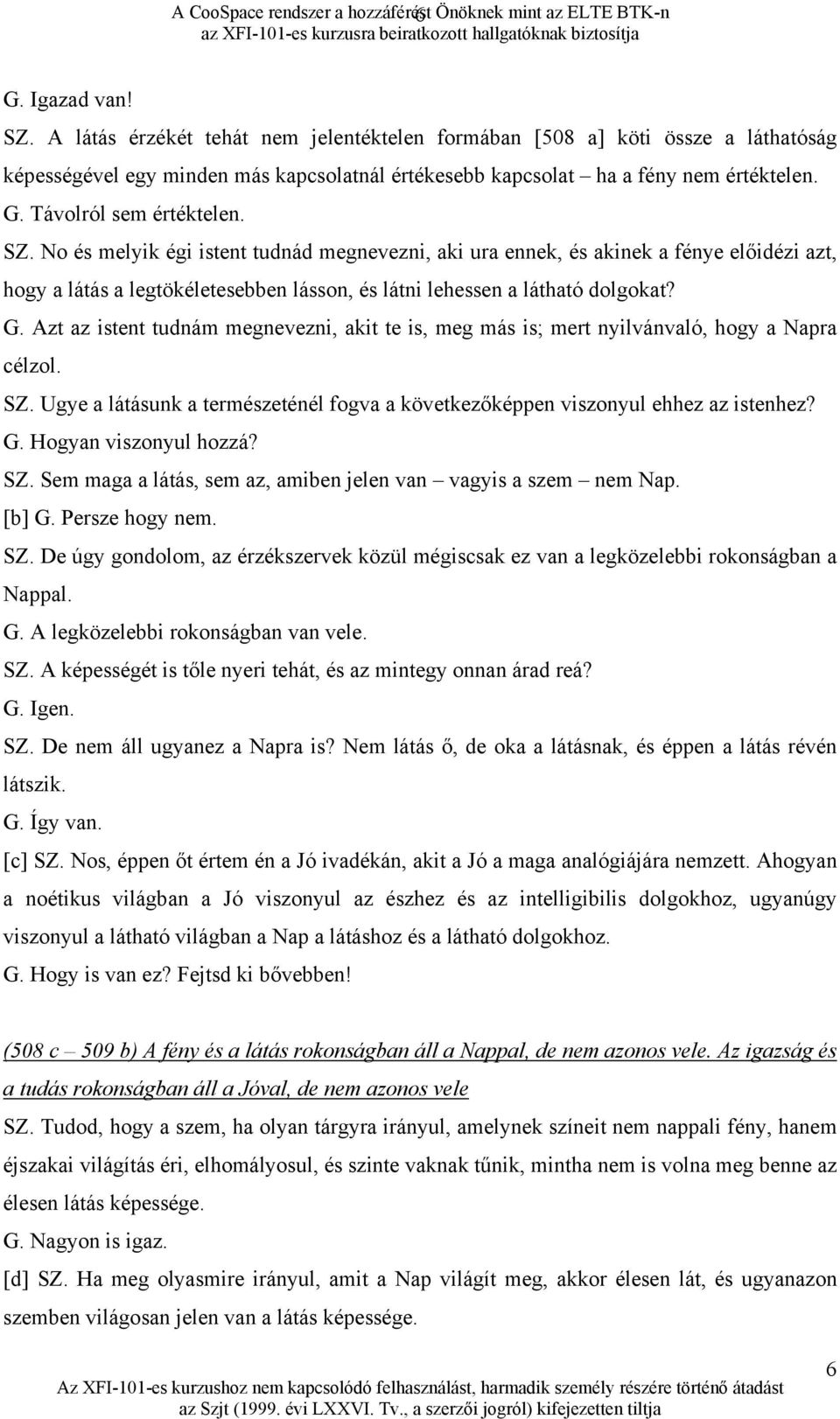 No és melyik égi istent tudnád megnevezni, aki ura ennek, és akinek a fénye előidézi azt, hogy a látás a legtökéletesebben lásson, és látni lehessen a látható dolgokat? G.