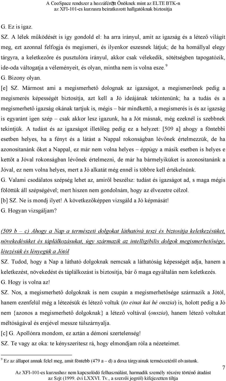 keletkezőre és pusztulóra irányul, akkor csak vélekedik, sötétségben tapogatózik, ide-oda váltogatja a véleményeit, és olyan, mintha nem is volna esze. 9 G. Bizony olyan. [e] SZ.