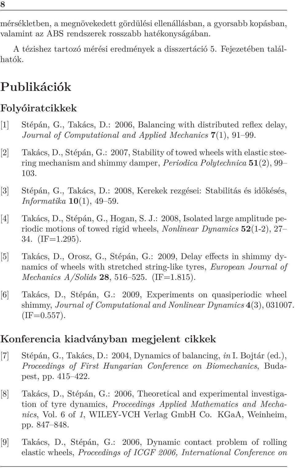 [2] Takács, D., Stépán, G.: 2007, Stability of towed wheels with elastic steering mechanism and shimmy damper, Periodica Polytechnica 51(2), 99 103. [3] Stépán, G., Takács, D.